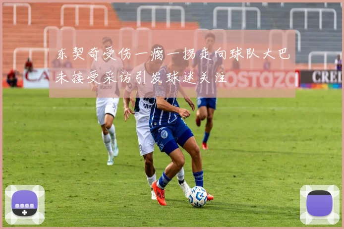 东契奇受伤一瘸一拐走向球队大巴未接受采访引发球迷关注