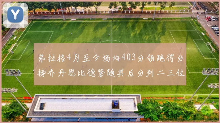 弗拉格4月至今场均403分领跑得分榜乔丹恩比德紧随其后分列二三位