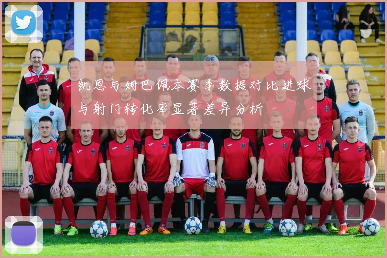 凯恩与姆巴佩本赛季数据对比进球与射门转化率显著差异分析