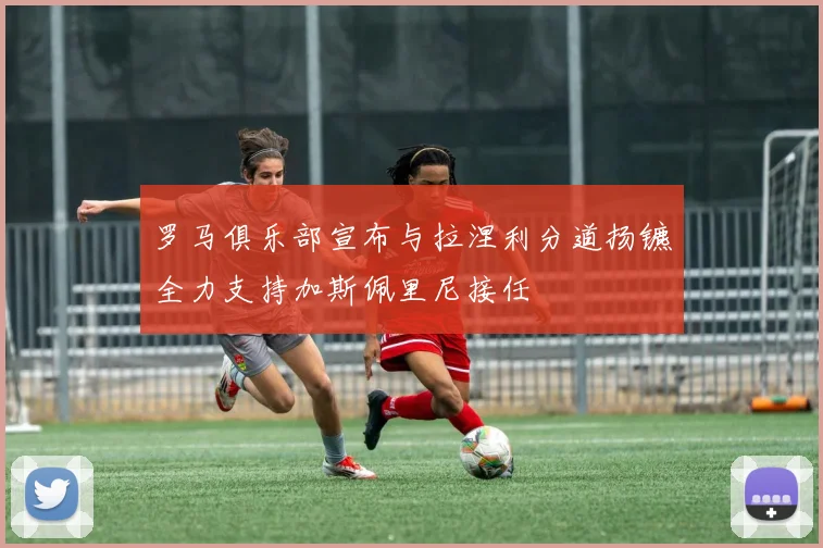 罗马俱乐部宣布与拉涅利分道扬镳全力支持加斯佩里尼接任