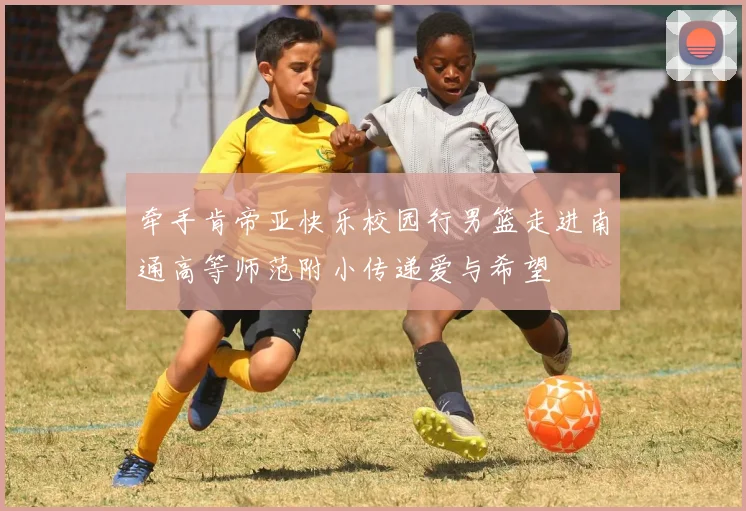 牵手肯帝亚快乐校园行男篮走进南通高等师范附小传递爱与希望