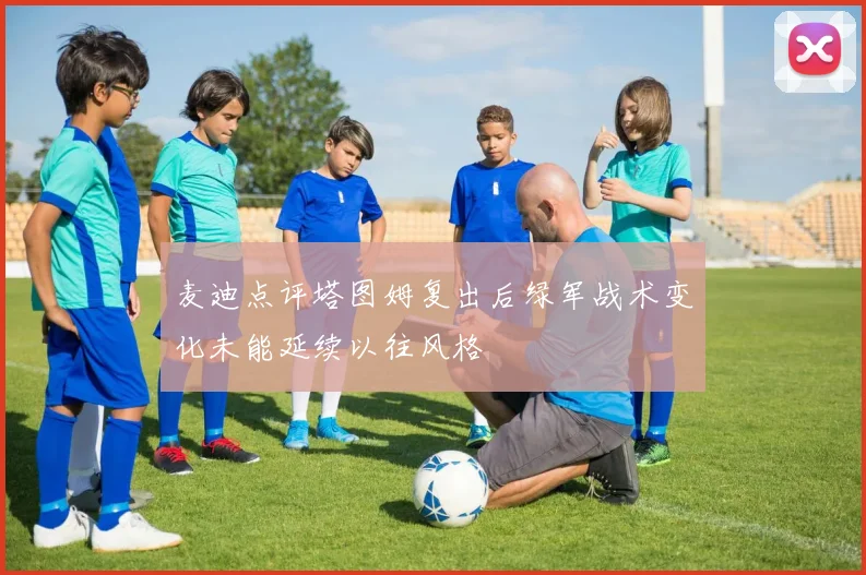 麦迪点评塔图姆复出后绿军战术变化未能延续以往风格