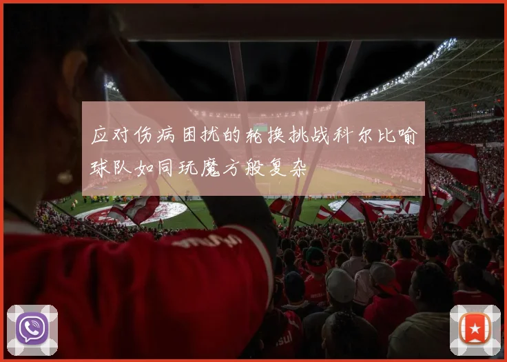 应对伤病困扰的轮换挑战科尔比喻球队如同玩魔方般复杂