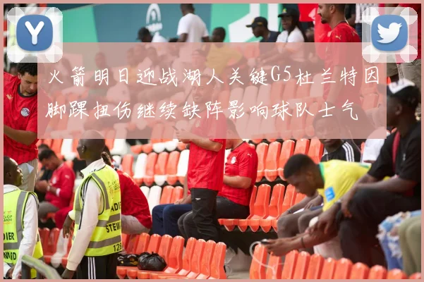 火箭明日迎战湖人关键G5杜兰特因脚踝扭伤继续缺阵影响球队士气