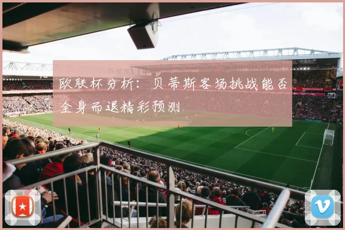欧联杯分析：贝蒂斯客场挑战能否全身而退精彩预测