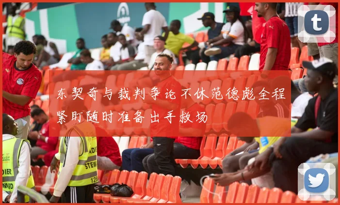 东契奇与裁判争论不休范德彪全程紧盯随时准备出手救场
