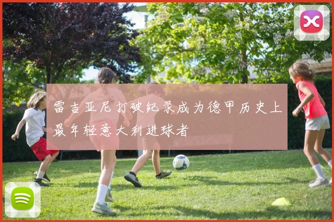雷吉亚尼打破纪录成为德甲历史上最年轻意大利进球者