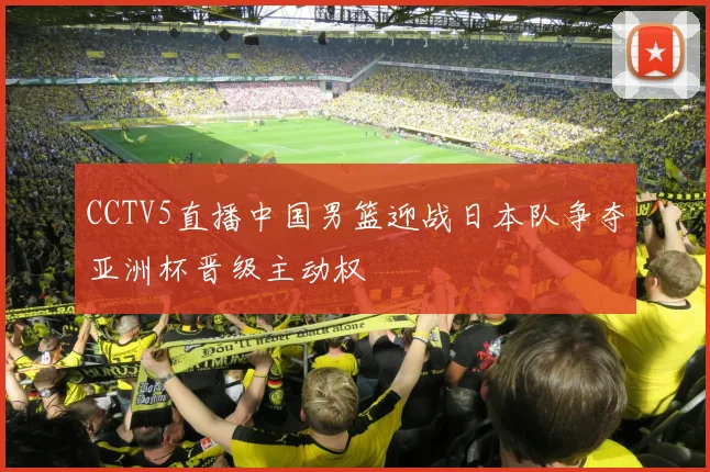 CCTV5直播中国男篮迎战日本队争夺亚洲杯晋级主动权