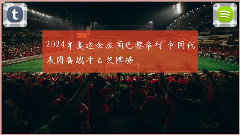 2024年奥运会法国巴黎举行 中国代表团备战冲击奖牌榜