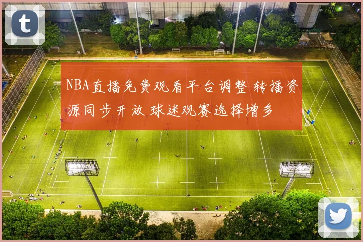 NBA直播免费观看平台调整 转播资源同步开放 球迷观赛选择增多