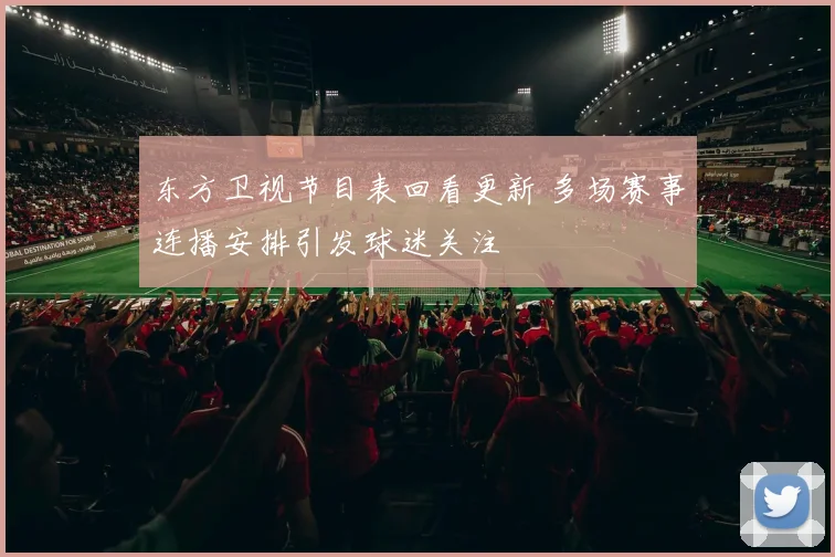 东方卫视节目表回看更新 多场赛事连播安排引发球迷关注