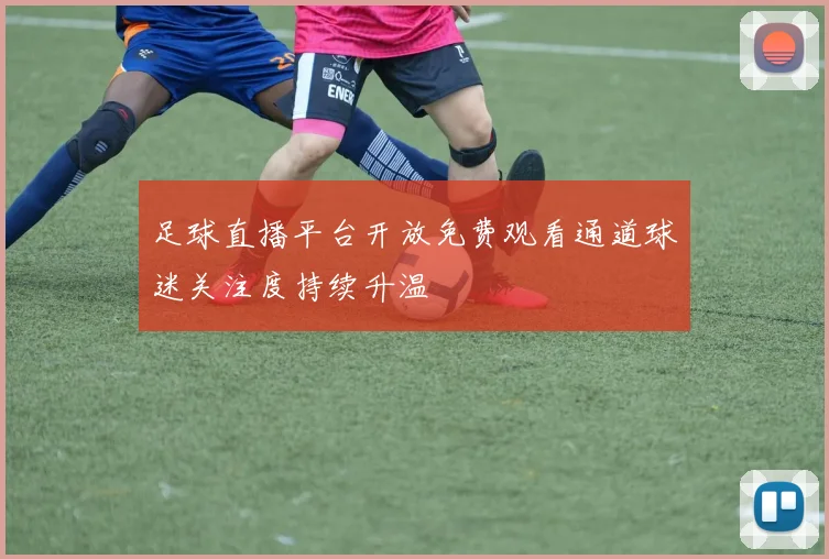 足球直播平台开放免费观看通道球迷关注度持续升温